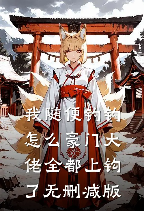 我随便钓钓，怎么豪门大佬全都上钩了无删减版