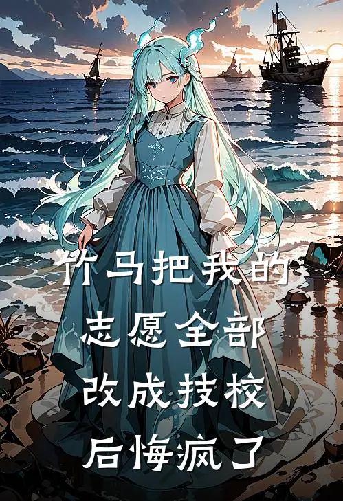 竹马把我的志愿全部改成技校后悔疯了