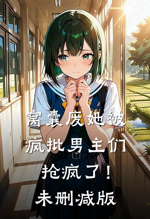 窝囊废她被疯批男主们抢疯了！未删减版