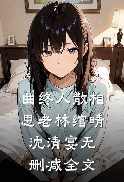 曲终人散相思老林绾晴沈清宴无删减全文