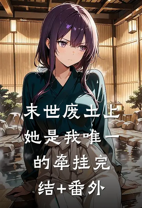 末世废土上，她是我唯一的牵挂完结+番外