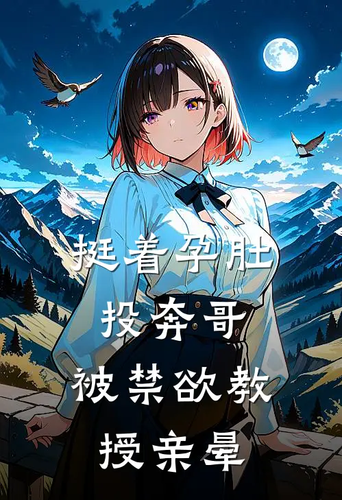 挺着孕肚投奔哥，被禁欲教授亲晕