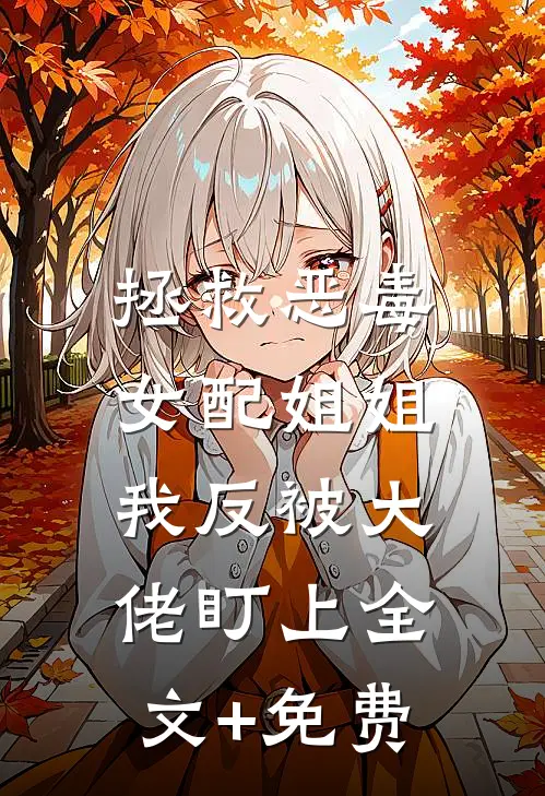 拯救恶毒女配姐姐，我反被大佬盯上全文+免费
