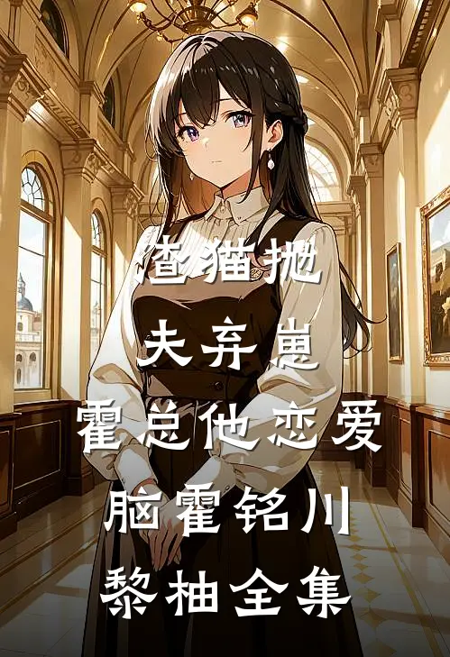 渣猫抛夫弃崽，霍总他恋爱脑霍铭川黎柚全集