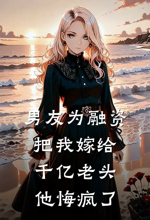 男友为融资把我嫁给千亿老头，他悔疯了