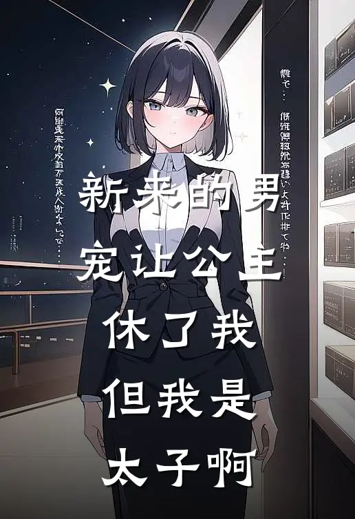 新来的男宠让公主休了我，但我是太子啊
