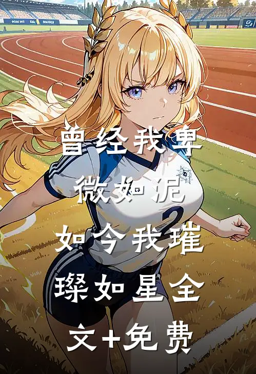 曾经我卑微如泥，如今我璀璨如星全文+免费