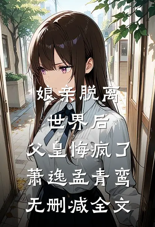 娘亲脱离世界后，父皇悔疯了萧逸孟青鸾无删减全文