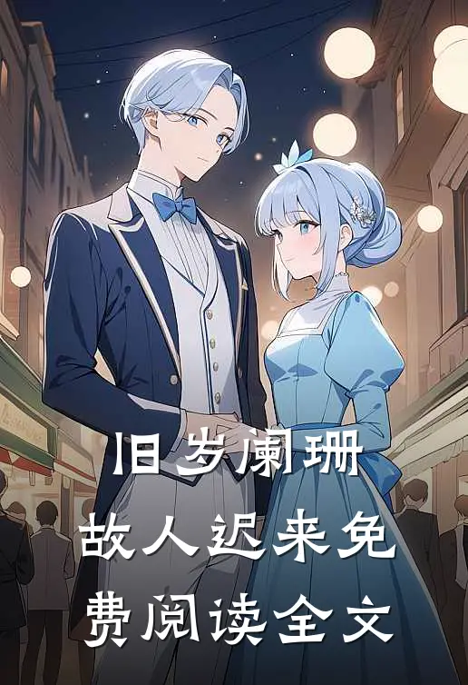 旧岁阑珊，故人迟来免费阅读全文