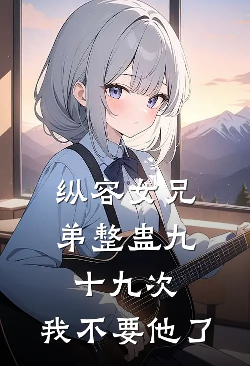 纵容女兄弟整蛊九十九次，我不要他了