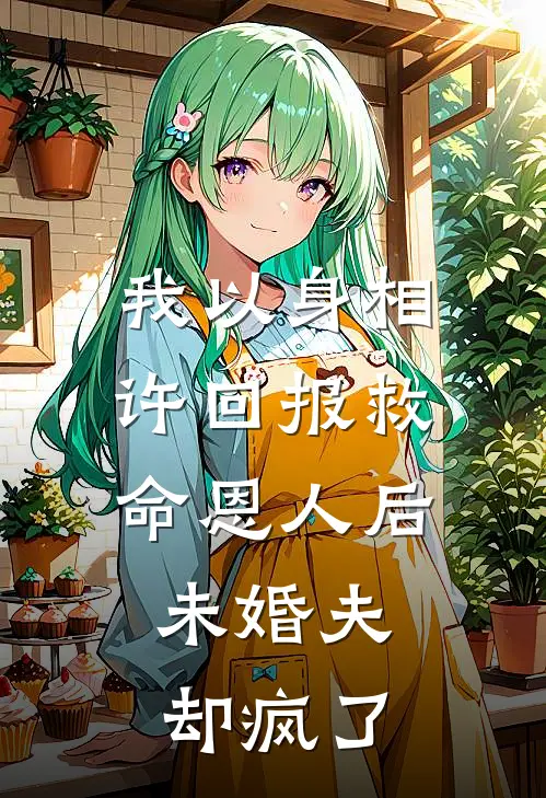我以身相许回报救命恩人后，未婚夫却疯了