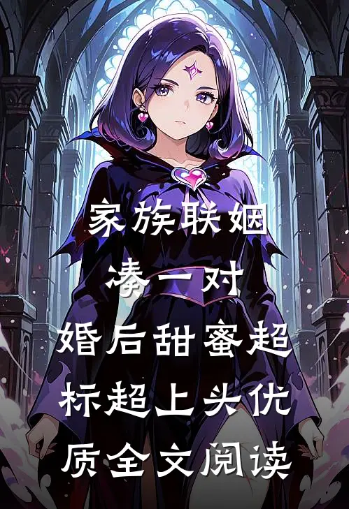 家族联姻凑一对，婚后甜蜜超标超上头优质全文阅读