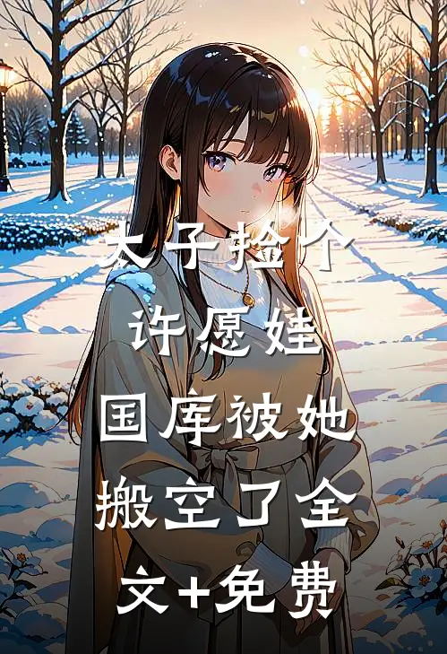 太子捡个许愿娃，国库被她搬空了全文+免费