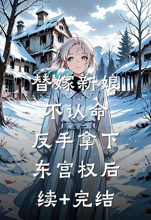 替嫁新娘不认命，反手拿下东宫权后续+完结