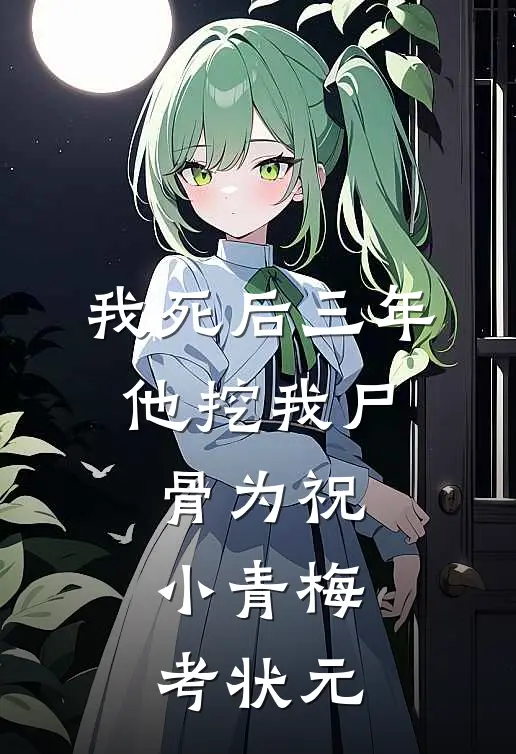 我死后三年，他挖我尸骨为祝小青梅考状元