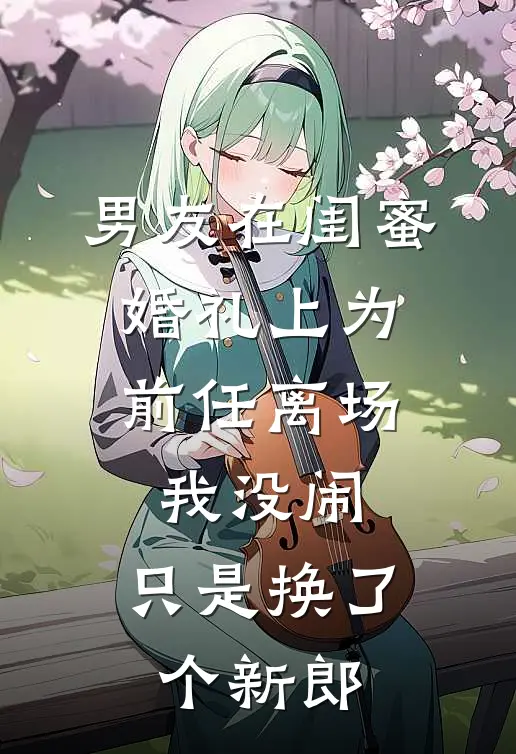 男友在闺蜜婚礼上为前任离场，我没闹，只是换了个新郎