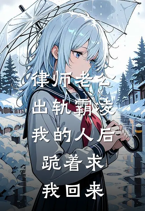 律师老公出轨霸凌我的人后，跪着求我回来