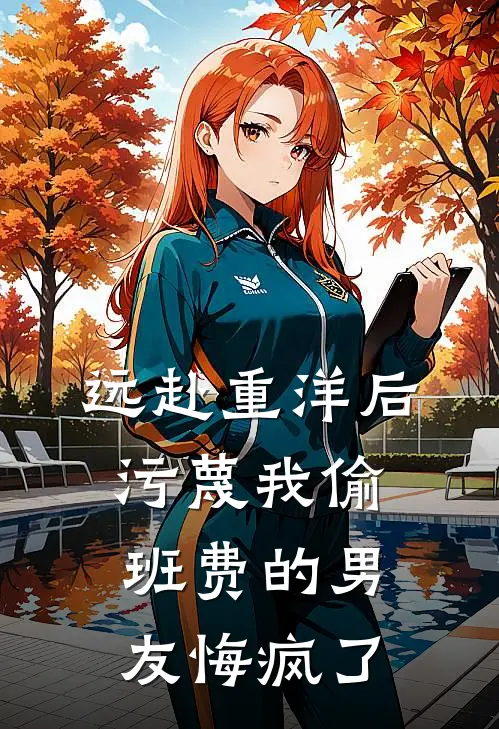 远赴重洋后，污蔑我偷班费的男友悔疯了