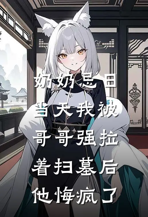 奶奶忌日当天我被哥哥强拉着扫墓后，他悔疯了