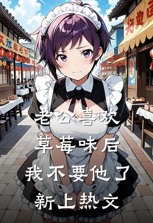 老公喜欢草莓味后，我不要他了新上热文