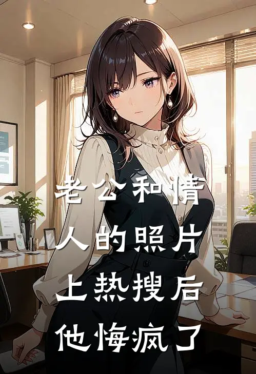 老公和情人的照片上热搜后，他悔疯了