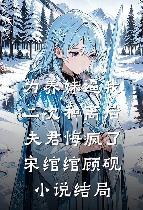 为养妹逼我二次和离后，夫君悔疯了宋绾绾顾砚小说结局