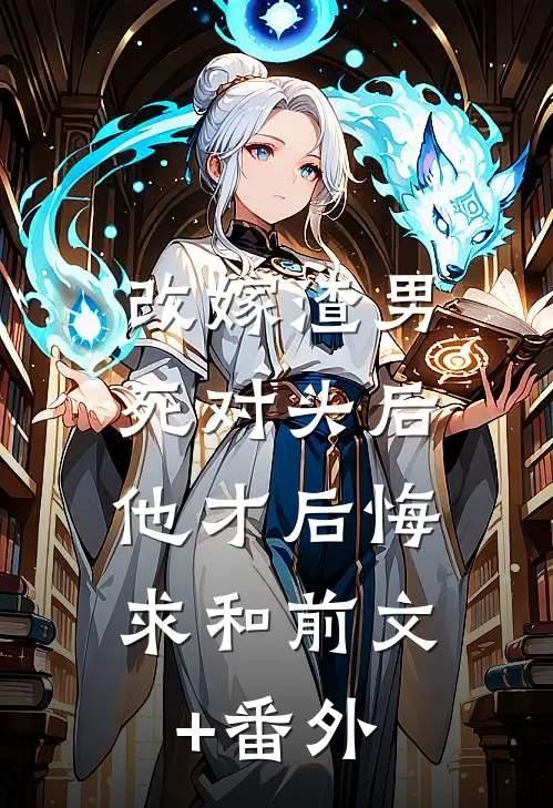 改嫁渣男死对头后，他才后悔求和前文+番外