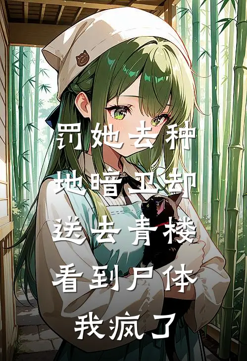 罚她去种地暗卫却送去青楼，看到尸体我疯了