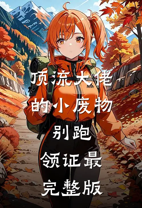 顶流大佬的小废物：别跑，领证最完整版