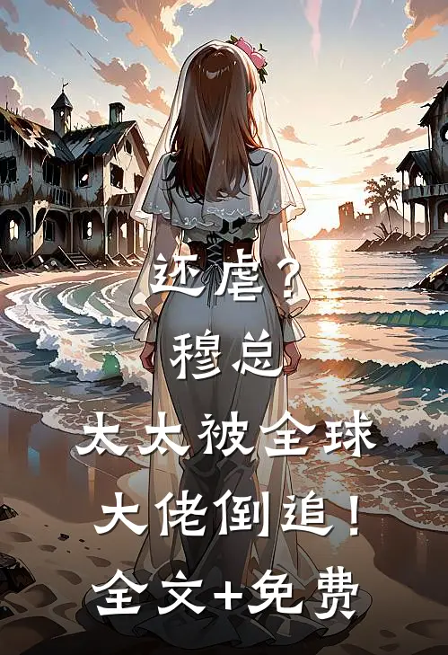 还虐？穆总，太太被全球大佬倒追！全文+免费