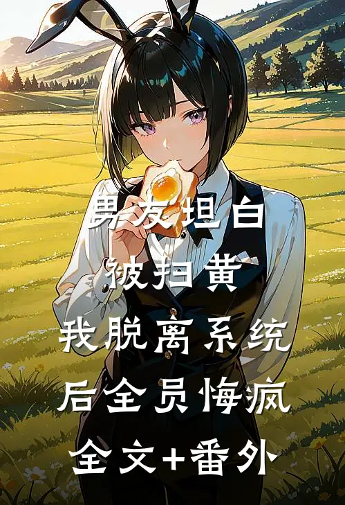 男友坦白被扫黄，我脱离系统后全员悔疯全文+番外