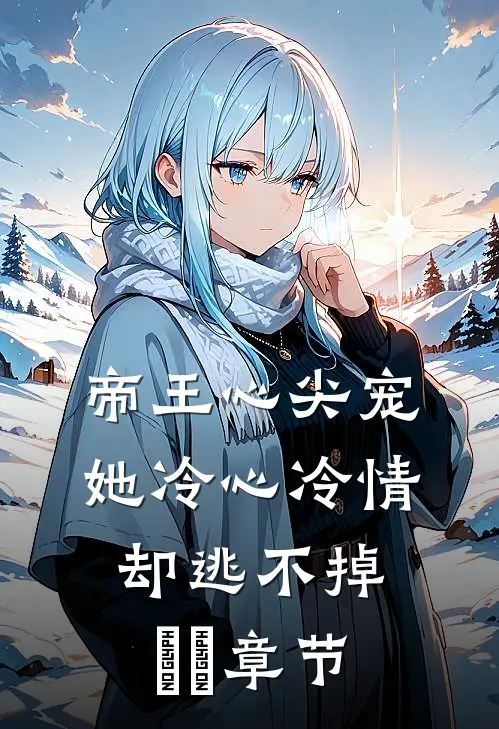 帝王心尖宠：她冷心冷情却逃不掉​​章节