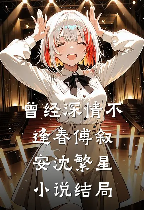 曾经深情不逢春傅叙安沈繁星小说结局