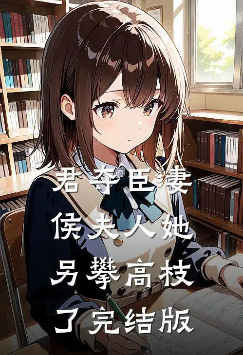 君夺臣妻：侯夫人她另攀高枝了完结版