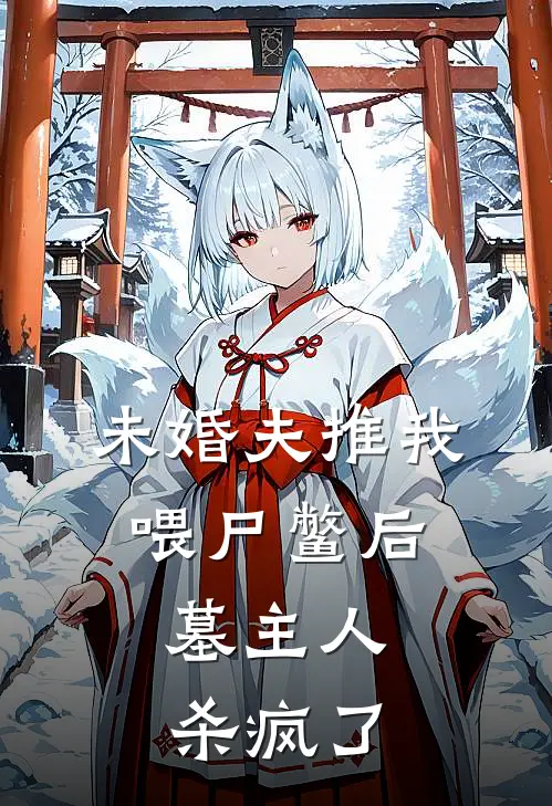 未婚夫推我喂尸鳖后，墓主人杀疯了