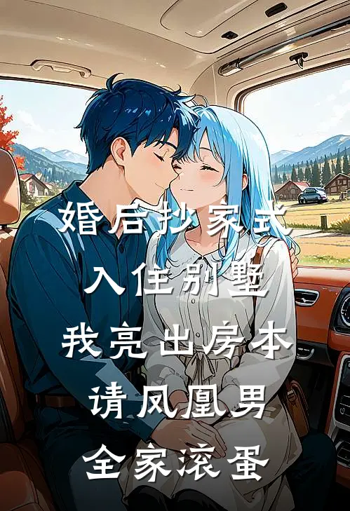 婚后抄家式入住别墅，我亮出房本，请凤凰男全家滚蛋