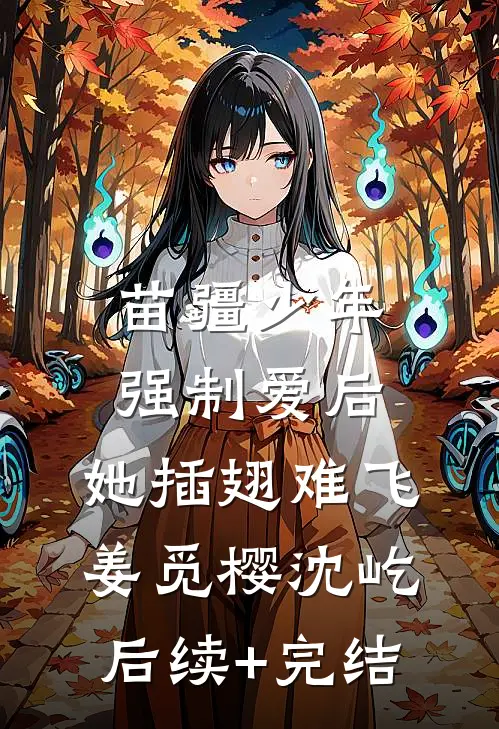 苗疆少年强制爱后，她插翅难飞姜觅樱沈屹后续+完结