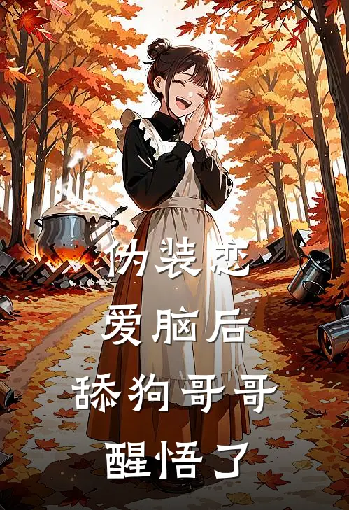 伪装恋爱脑后，舔狗哥哥醒悟了