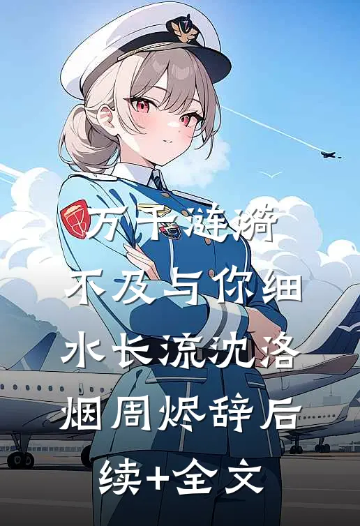 万千涟漪，不及与你细水长流沈洛烟周烬辞后续+全文