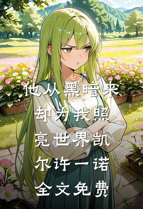 他从黑暗来，却为我照亮世界凯尔许一诺全文免费