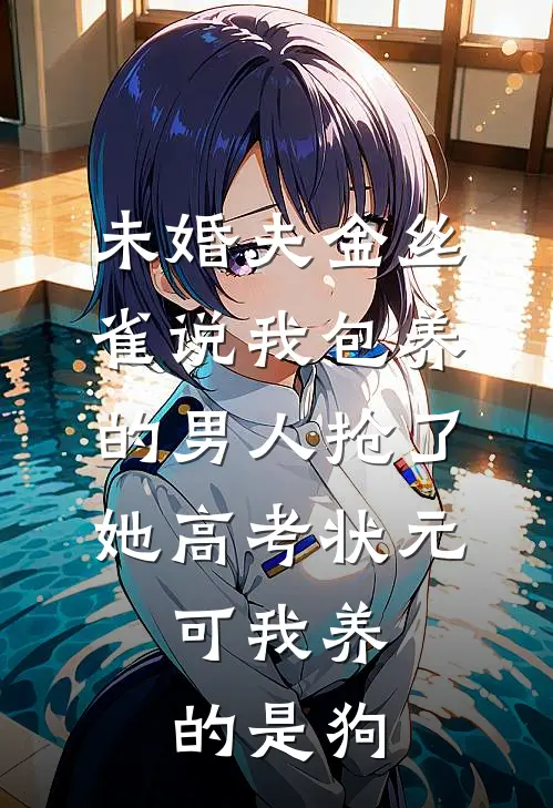 未婚夫金丝雀说我包养的男人抢了她高考状元，可我养的是狗