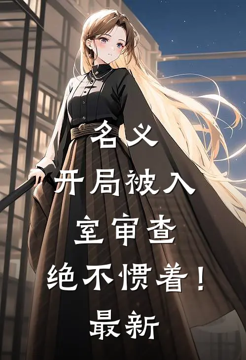 名义：开局被入室审查，绝不惯着！最新