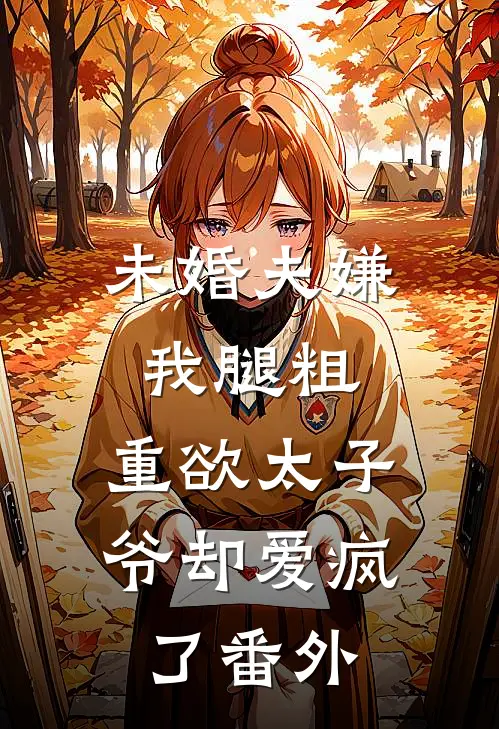 未婚夫嫌我腿粗，重欲太子爷却爱疯了番外
