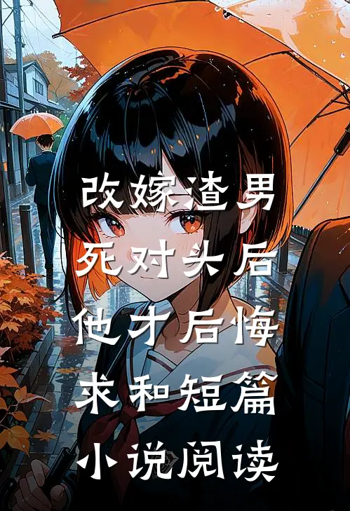 改嫁渣男死对头后，他才后悔求和短篇小说阅读