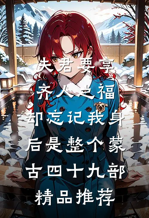夫君要享齐人之福，却忘记我身后是整个蒙古四十九部精品推荐