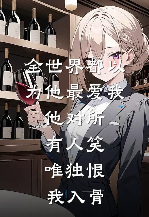 全世界都以为他最爱我，他对所有人笑，唯独恨我入骨