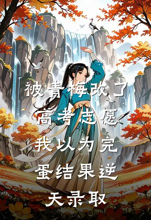被青梅改了高考志愿，我以为完蛋结果逆天录取