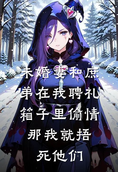 未婚妻和庶弟在我聘礼箱子里偷情，那我就捂死他们