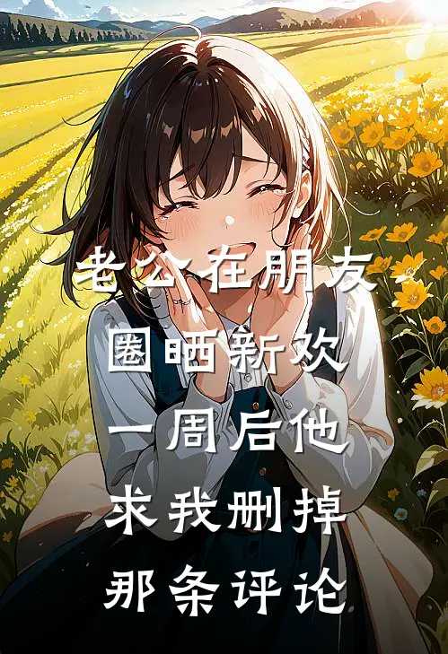 老公在朋友圈晒新欢，一周后他求我删掉那条评论