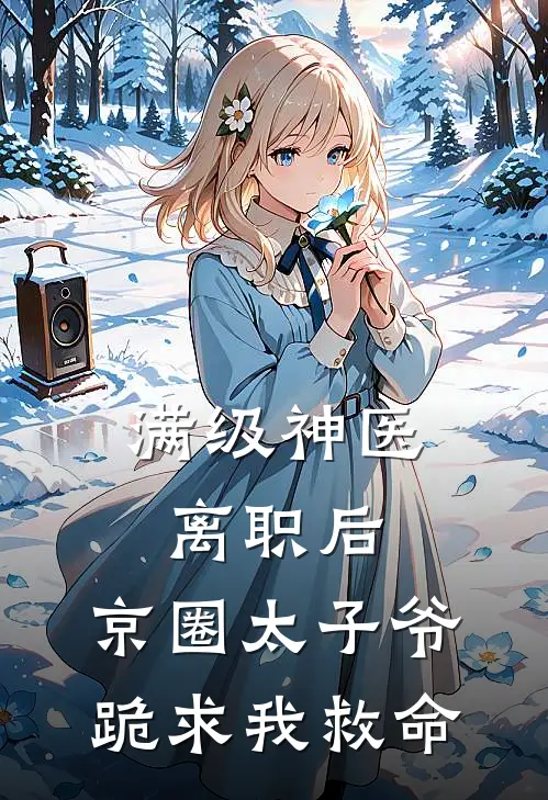 满级神医离职后，京圈太子爷跪求我救命
